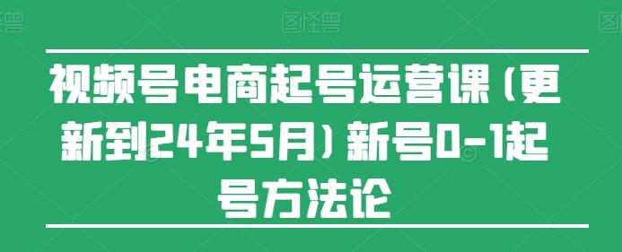 视频号电商起号运营课(更新24年7月)新号0-1起号方法论-冒泡网