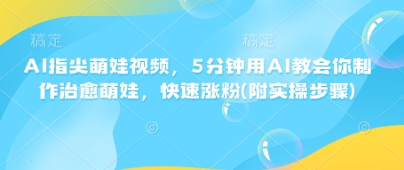 AI指尖萌娃视频，5分钟用AI教会你制作治愈萌娃，快速涨粉(附实操步骤)-冒泡网