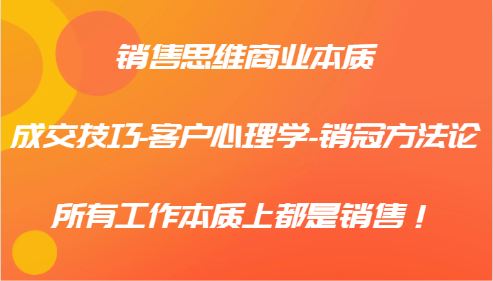 销售思维商业本质-成交技巧-客户心理学-销冠方法论，所有工作本质上都是销售！-冒泡网