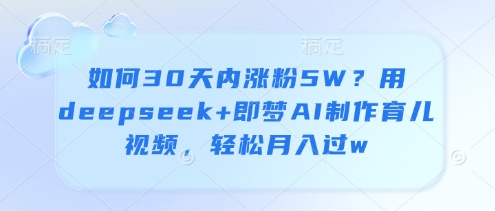 如何30天内涨粉5W？用deepseek+即梦AI制作育儿视频，轻松月入过w-冒泡网