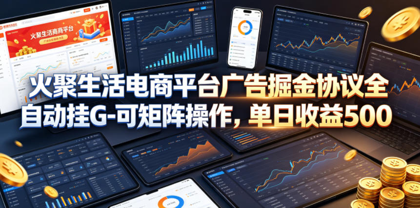 火聚生活电商平台广告掘金协议全自动挂G-可矩阵操作，单日收益5张+【揭秘】-冒泡网