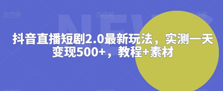 抖音直播短剧2.0最新玩法，实测一天变现500+，教程+素材【揭秘】-冒泡网