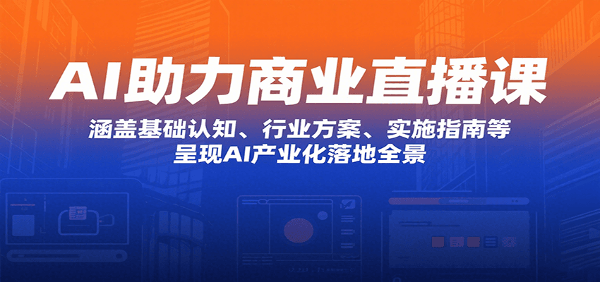 AI助力商业直播课：涵盖基础认知、行业方案、实施指南等，呈现AI产业化落地全景-冒泡网