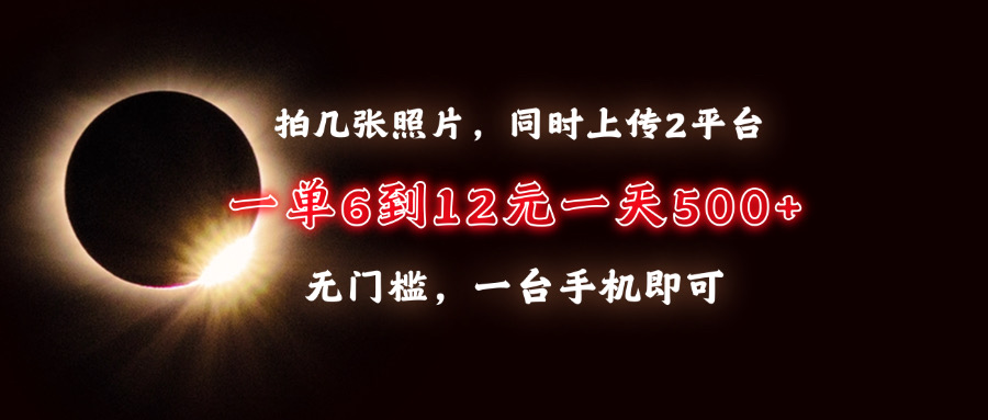 拍几张照片，同时上传2平台，一单6到12元，一天轻松500+，无门槛，一台…-冒泡网