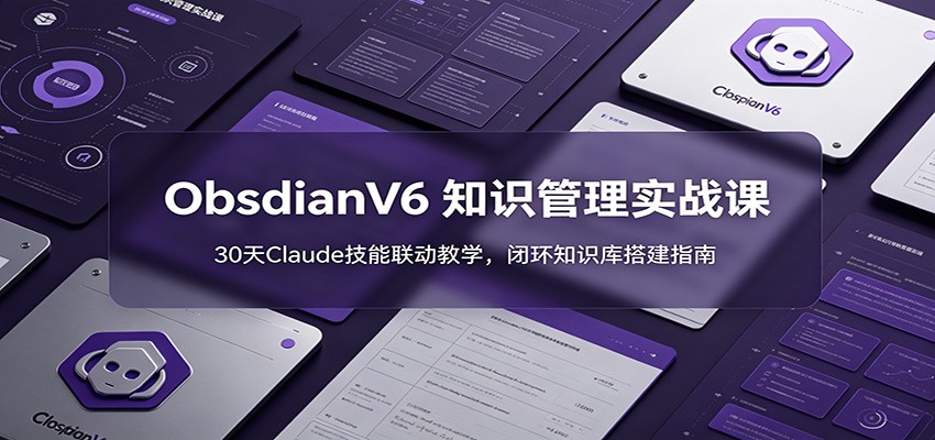 ObsidianV6 知识管理实战课：30天Claude技能联动教学，闭环知识库搭建指南-冒泡网