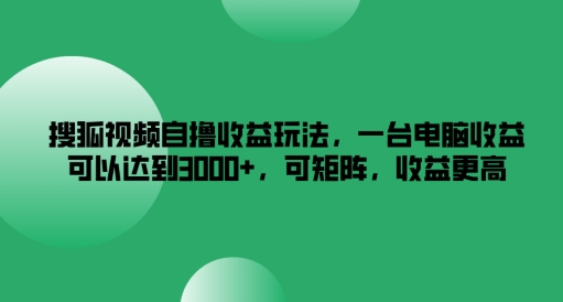 搜狐视频自撸收益玩法，一台电脑收益可以达到3k+，可矩阵，收益更高【揭秘】-冒泡网