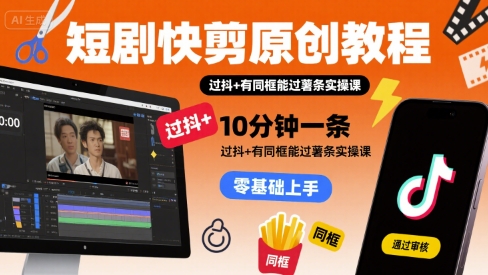 短剧快剪原创教程，10分钟一条，过抖+有同框能过薯条实操课-冒泡网