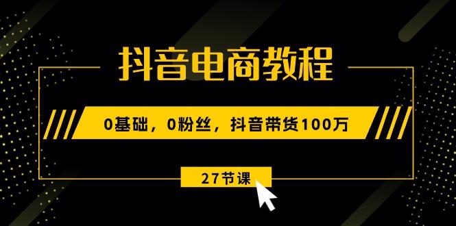 抖音电商教程：0基础，0粉丝，抖音带货100万(27节视频课-冒泡网