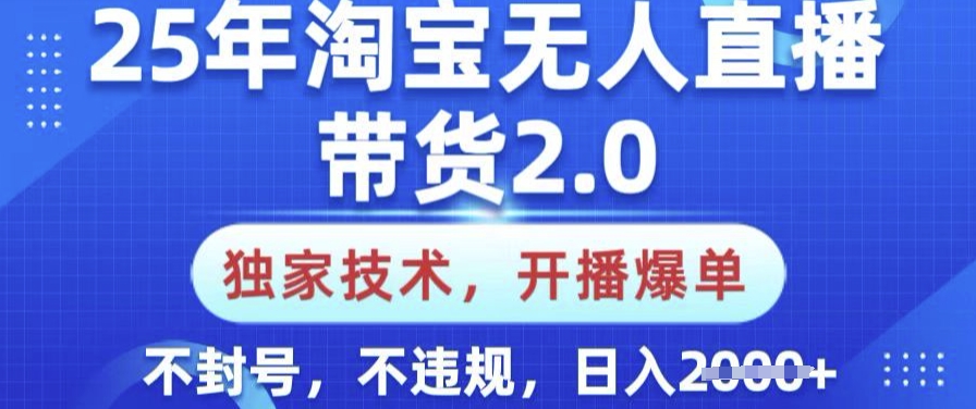 25年淘宝无人直播带货2.0.独家技术，开播爆单，纯小白易上手，不封号，不违规，日入多张【揭秘】-冒泡网