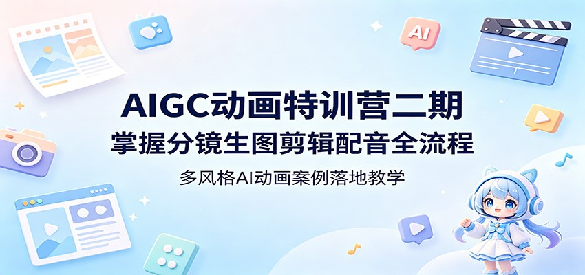 AIGC动画特训营二期：掌握分镜生图剪辑配音全流程，多风格AI动画案例落地教学-冒泡网