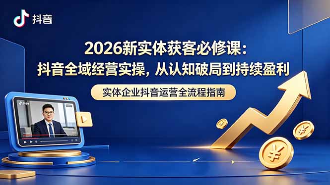 9124ad809f1983380790fc2dfe152fdd.jpeg 2026新实体获客必修课:抖音全域经营实操,从认知破局到持续盈利