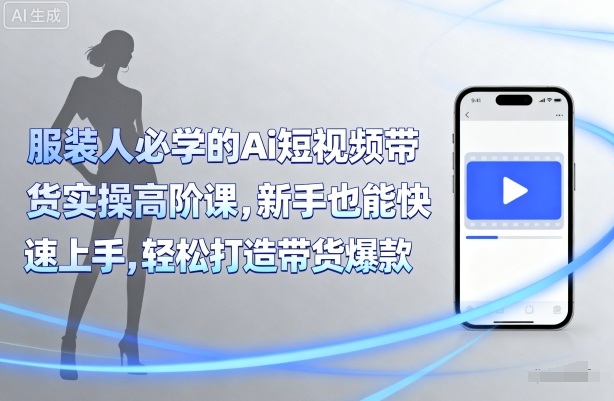 服装人必学的Ai短视频带货实操高阶课，新手也能快速上手，轻松打造带货爆款-冒泡网