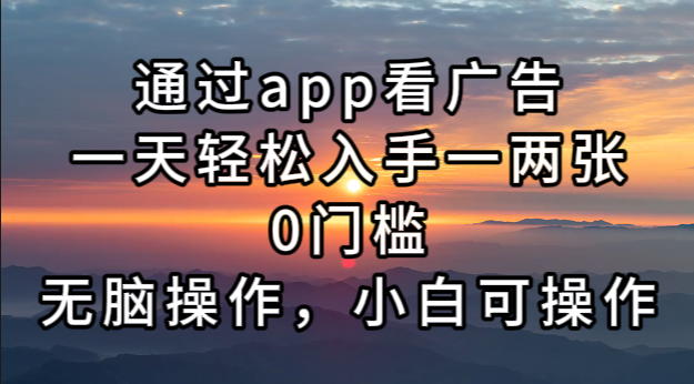 通过app看广告，一天轻松入手一两张0门槛，无脑操作，小白可操作-冒泡网