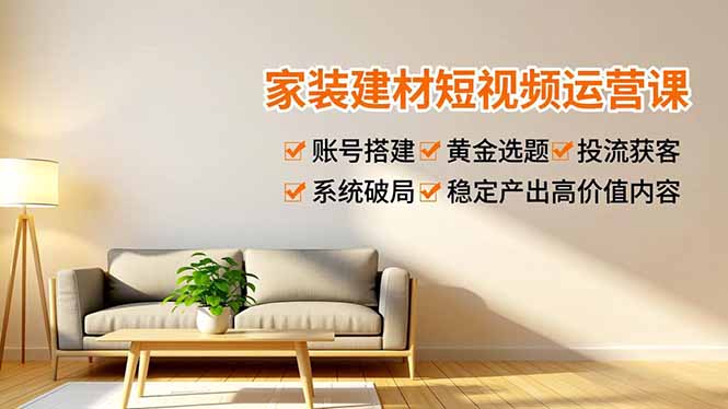 家装建材短视频运营课，账号搭建、黄金选题、投流获客，系统破局，稳定产出高价值内容-冒泡网