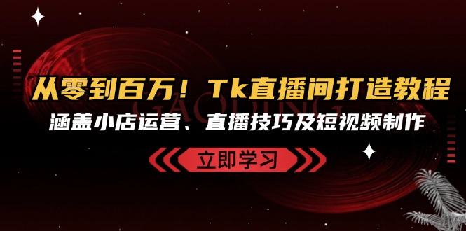 从零到百万！Tk直播间打造教程，涵盖小店运营、直播技巧及短视频制作-冒泡网