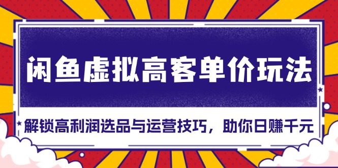 闲鱼虚拟高客单价玩法：解锁高利润选品与运营技巧，助你日赚千元！-冒泡网