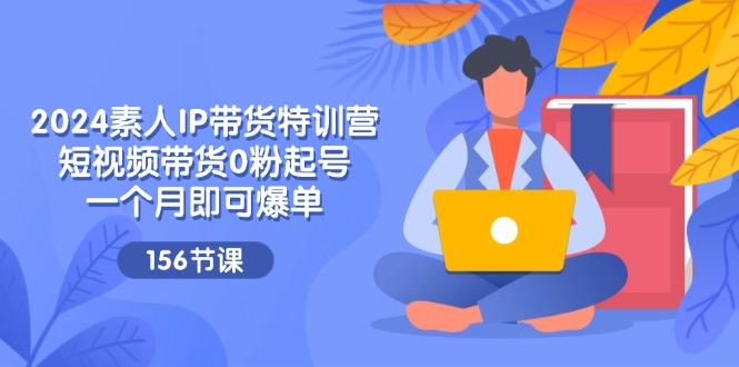 2024素人IP带货特训营，短视频带货0粉起号，一个月即可爆单(156节-冒泡网
