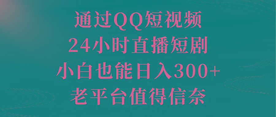 通过QQ短视频、24小时直播短剧，小白也能日入300+，老平台值得信奈-冒泡网