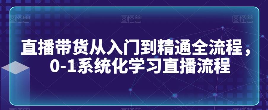 直播带货从入门到精通全流程，0-1系统化学习直播流程-冒泡网