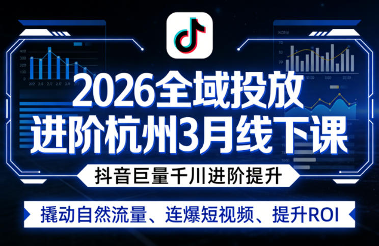 2026全域投放进阶杭州3月线下课,抖音巨量千川进阶提升,撬动自然流量、连爆短视频、提升ROI-冒泡网