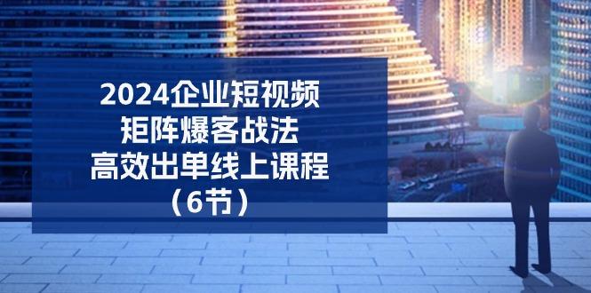 2024企业-短视频-矩阵 爆客战法，高效出单线上课程(6节-冒泡网