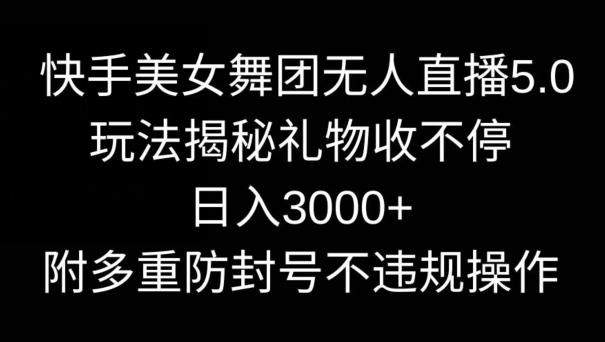 快手美女舞团无人直播5.0玩法，礼物收不停，日入3000+，内附多重防封号不违规操作【揭秘】-冒泡网