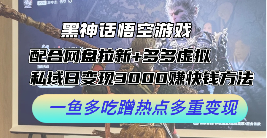 黑神话悟空游戏配合网盘拉新+多多虚拟+私域日变现3k+赚快钱方法，一鱼多吃蹭热点多重变现【揭秘】-冒泡网