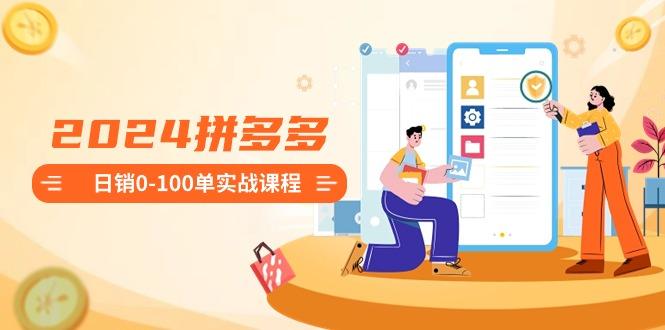 2024拼多多日销0-100单实战课程：新手注册开店到日销100单整套流程-冒泡网