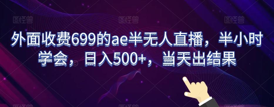 外面收费699的ae半无人直播，半小时学会，日入500+，当天出结果【揭秘】-冒泡网