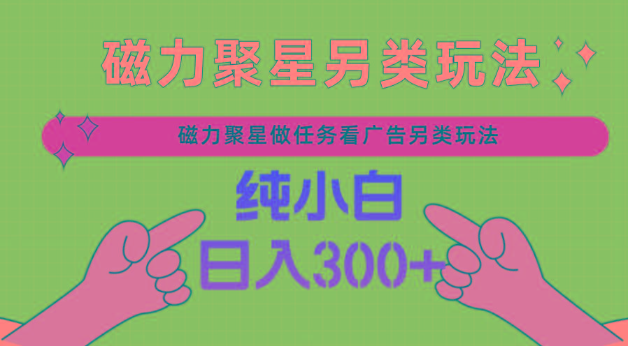 磁力聚星做任务看广告撸马扁，不靠流量另类玩法日入300+-冒泡网