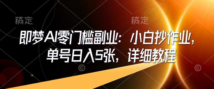 即梦AI零门槛副业：小白抄作业，单号日入5张，详细教程-冒泡网