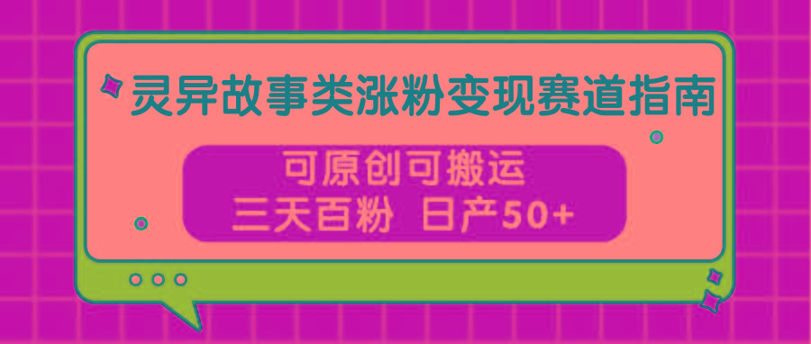 灵异故事类涨粉变现赛道指南，可原创可搬运，三天百粉 日产50+-冒泡网