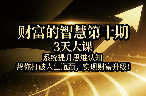 财富的智慧第十期，3天大课，系统提升思维认知，帮你打破人生瓶颈，实现财富升级！-冒泡网