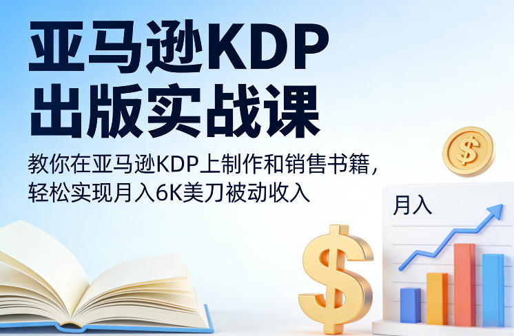 亚马逊KDP出版实战课，教你在亚马逊KDP上制作和销售书籍，轻松实现月入6K美刀被动收入-冒泡网