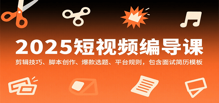 2025短视频编导课，剪辑技巧、脚本创作、爆款选题、平台规则，包含面试简历模板-冒泡网