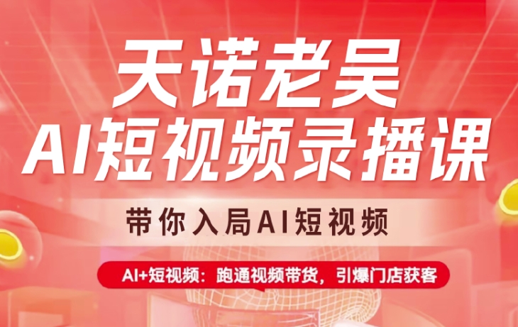天诺老吴AI短视频录播课，带你入局AI短视频，AI+短视频，跑通视频带货-冒泡网