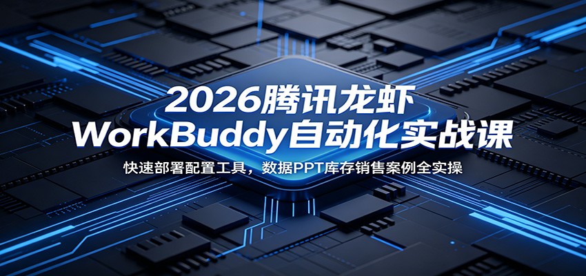 2026腾讯龙虾WorkBuddy自动化实战课：快速部署配置工具，数据PPT库存销售案例全实操-冒泡网