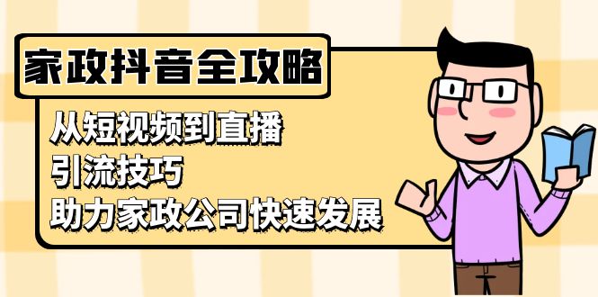 家政抖音运营指南：从短视频到直播，引流技巧，助力家政公司快速发展-冒泡网