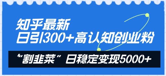知乎最新日引300+高认知创业粉，“割韭菜”日稳定变现5000+【揭秘】-冒泡网