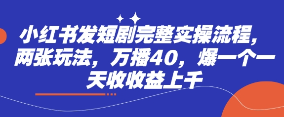 小红书发短剧完整实操流程，两张玩法，万播40，爆一个一天收收益上千-冒泡网