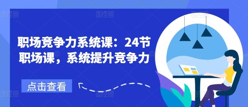 职场竞争力系统课：24节职场课，系统提升竞争力-冒泡网