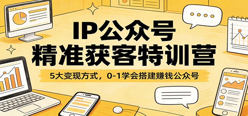 IP公众号精准获客特训营：5大变现方式，0-1学会搭建赚钱公众号-冒泡网
