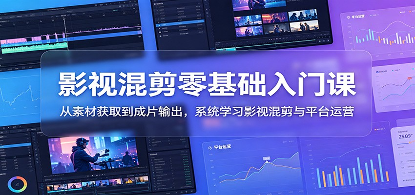 影视混剪零基础入门课：从素材获取到成片输出，系统学习影视混剪与平台运营-冒泡网