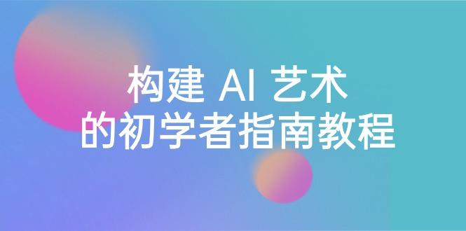 Stable Diffusion 101：构建 AI 艺术的初学者指南教程-16节课-中英字幕-冒泡网