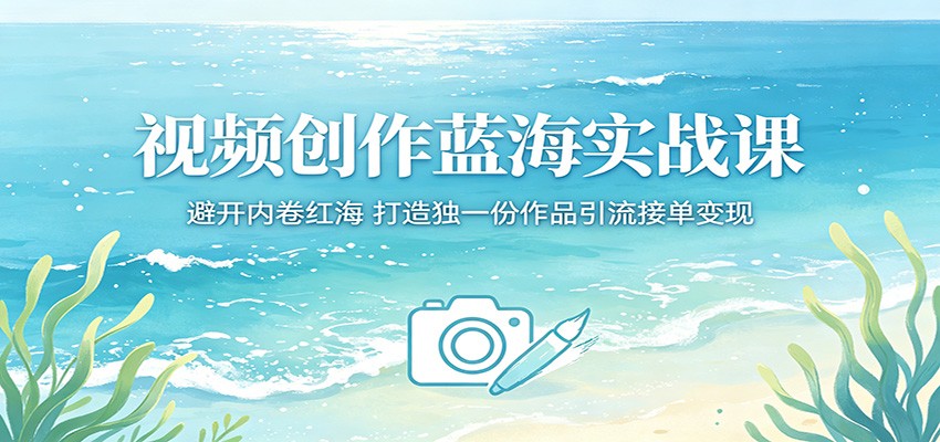 视频创作蓝海实战课:避开内卷红海,打造独一份作品引流接单变现-冒泡网