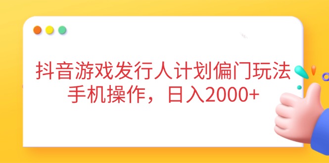 抖音游戏发行人计划偏门玩法，手机操作，日入2000+-冒泡网