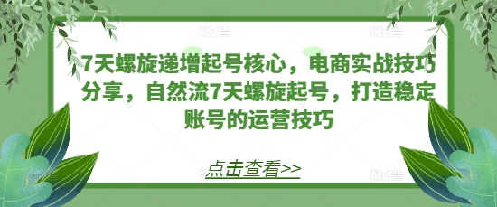7天螺旋递增起号核心，电商实战技巧分享，自然流7天螺旋起号，打造稳定账号的运营技巧-冒泡网