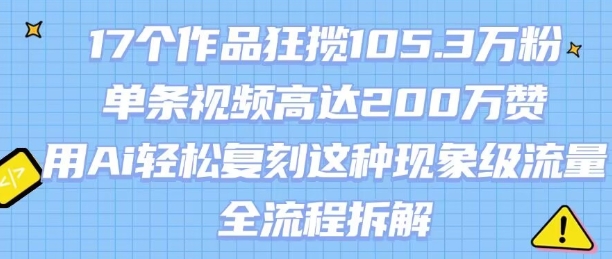 17个作品狂揽105.3W粉，单条视频高达200W赞，用Ai轻松复刻这种现象级流量!(全流程拆解)-冒泡网
