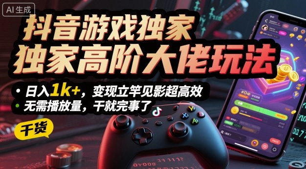 抖音游戏独家高阶大佬玩法，日入1k+，变现立竿见影超高效，无需播放量，干就完事了【揭秘】-冒泡网