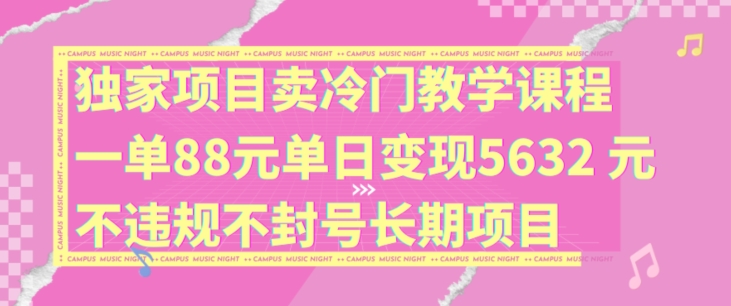 独家项目卖冷门教学课程一单88元单日变现5632元违规不封号长期项目【揭秘】-冒泡网